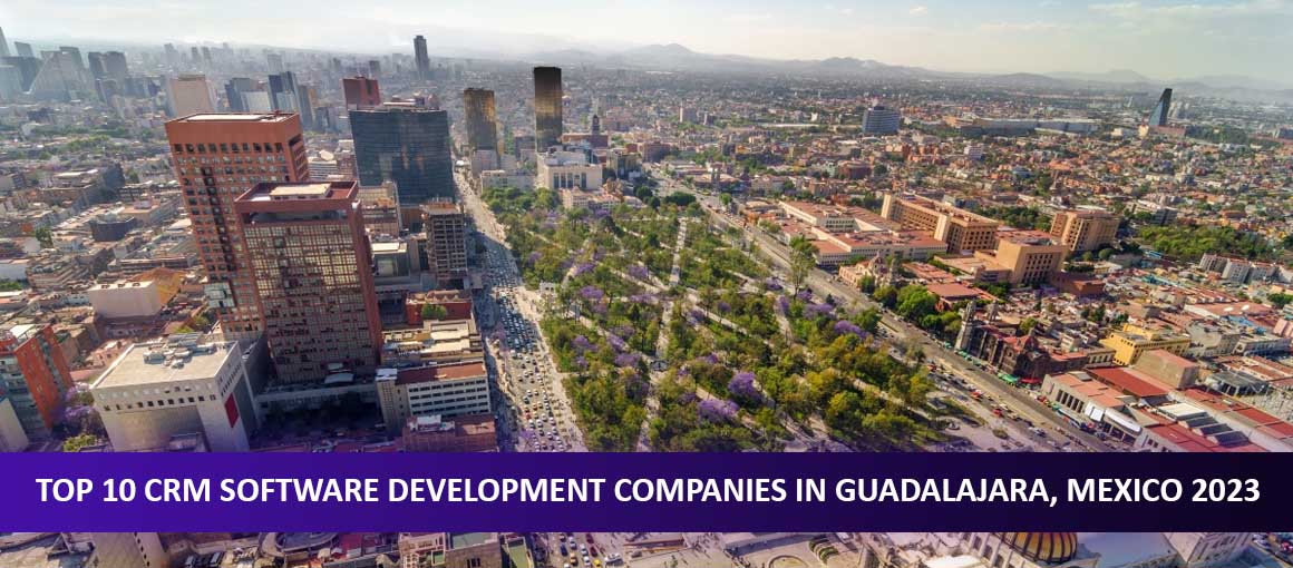 Top 10 CRM Software Development Companies in Guadalajara, Mexico 2023