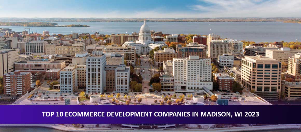 Top 10 Ecommerce Development Companies in Madison, WI 2023