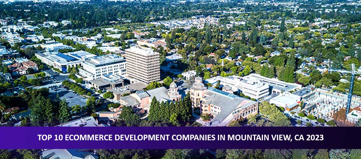 Top 10 Ecommerce Development Companies in Mountain View, CA 2023