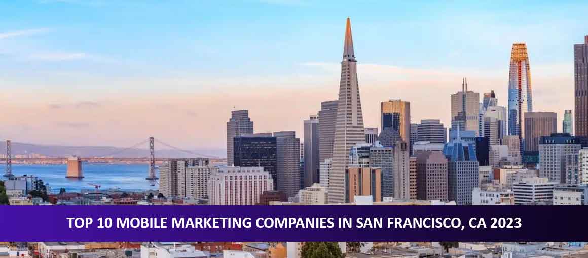 Top 10 Mobile Marketing Companies in San Francisco, CA 2023
